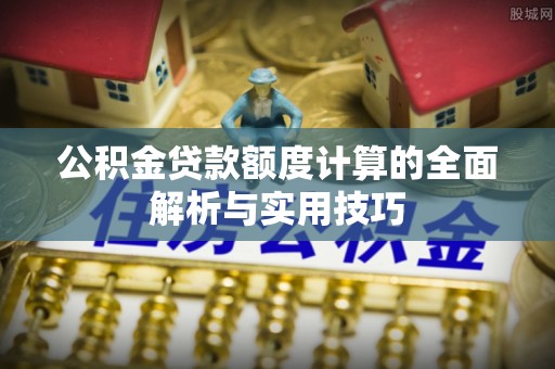香格里拉公积金贷款额度计算的全面解析与实用技巧