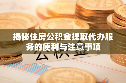 香格里拉揭秘住房公积金提取代办服务的便利与注意事项