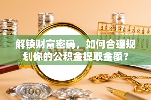 香格里拉解锁财富密码，如何合理规划你的公积金提取金额？