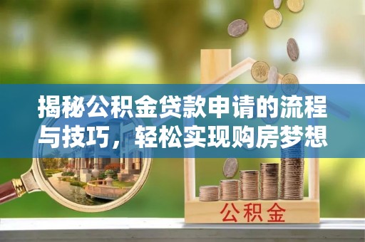 香格里拉揭秘公积金贷款申请的流程与技巧，轻松实现购房梦想