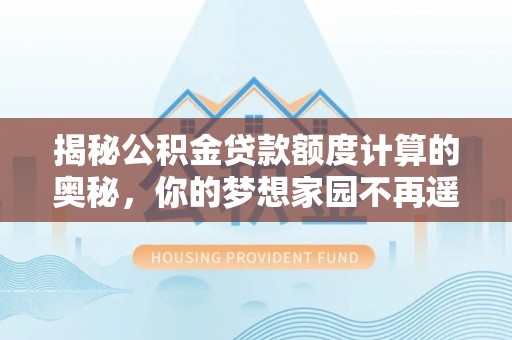 香格里拉揭秘公积金贷款额度计算的奥秘，你的梦想家园不再遥不可及