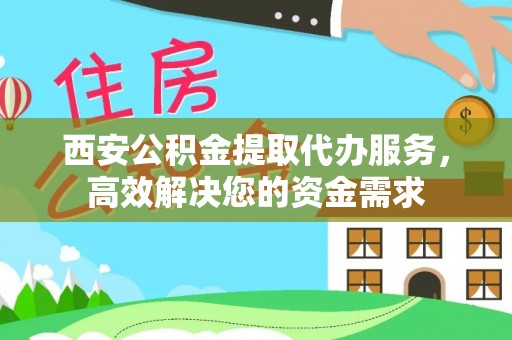 香格里拉西安公积金提取代办服务，高效解决您的资金需求