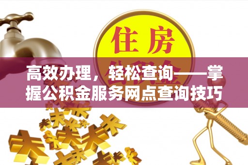 香格里拉高效办理，轻松查询——掌握公积金服务网点查询技巧