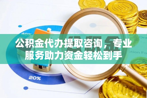 香格里拉公积金代办提取咨询，专业服务助力资金轻松到手