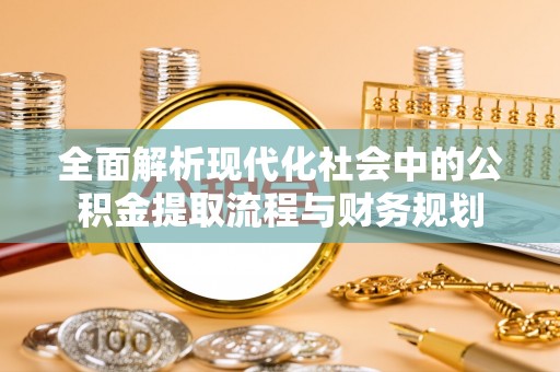香格里拉全面解析现代化社会中的公积金提取流程与财务规划