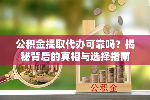 香格里拉公积金提取代办可靠吗？揭秘背后的真相与选择指南