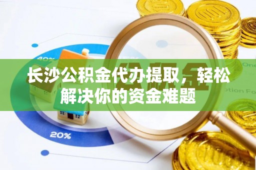 香格里拉长沙公积金代办提取，轻松解决你的资金难题