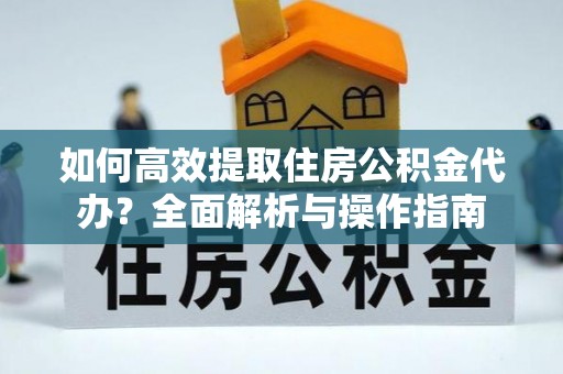 香格里拉如何高效提取住房公积金代办？全面解析与操作指南