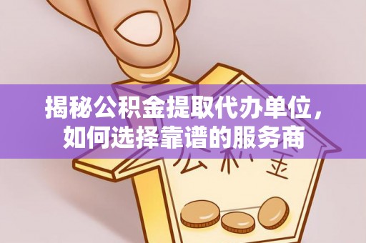 香格里拉揭秘公积金提取代办单位，如何选择靠谱的服务商