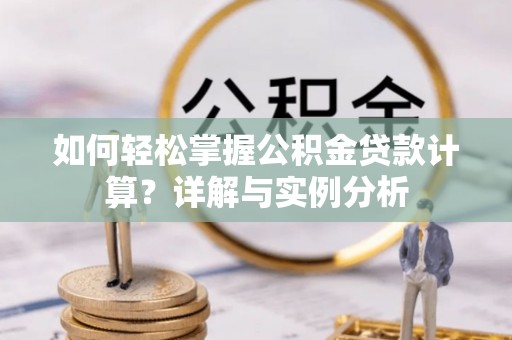 香格里拉如何轻松掌握公积金贷款计算？详解与实例分析