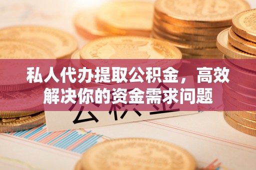 香格里拉私人代办提取公积金，高效解决你的资金需求问题