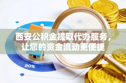 香格里拉西安公积金提取代办服务，让您的资金流动更便捷