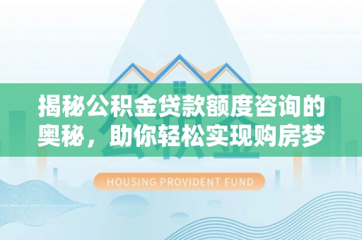 香格里拉揭秘公积金贷款额度咨询的奥秘，助你轻松实现购房梦想