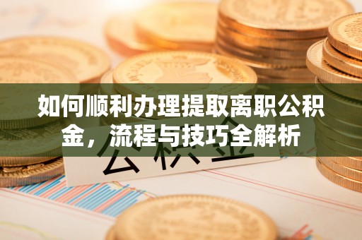 香格里拉如何顺利办理提取离职公积金，流程与技巧全解析