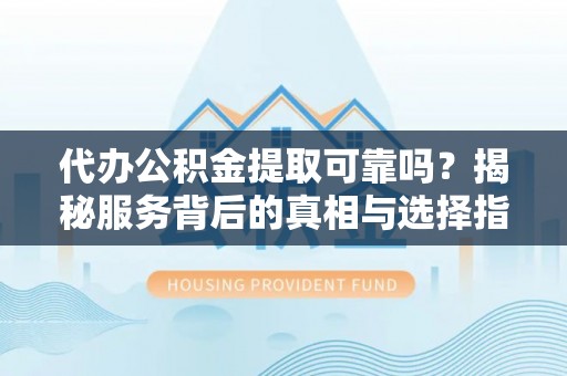 香格里拉代办公积金提取可靠吗？揭秘服务背后的真相与选择指南