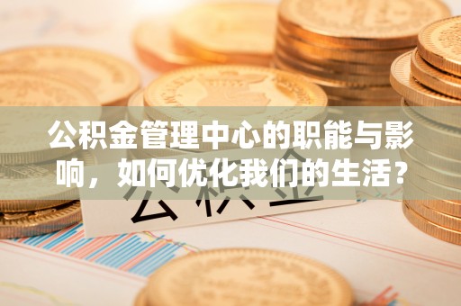 香格里拉公积金管理中心的职能与影响，如何优化我们的生活？