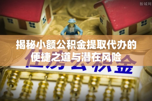 香格里拉揭秘小额公积金提取代办的便捷之道与潜在风险