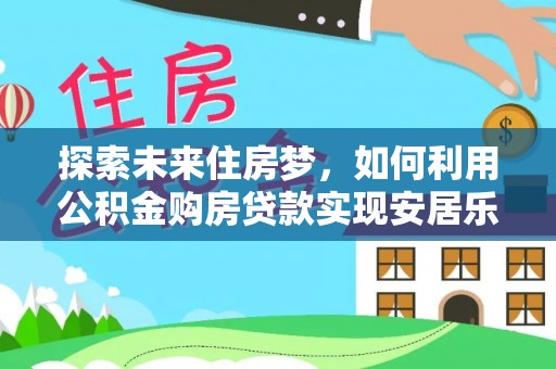 香格里拉探索未来住房梦，如何利用公积金购房贷款实现安居乐业