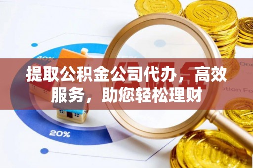 香格里拉提取公积金公司代办，高效服务，助您轻松理财