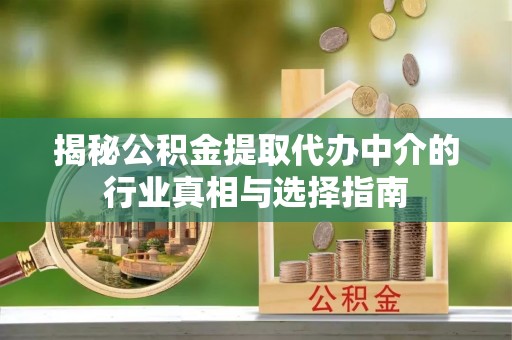 香格里拉揭秘公积金提取代办中介的行业真相与选择指南