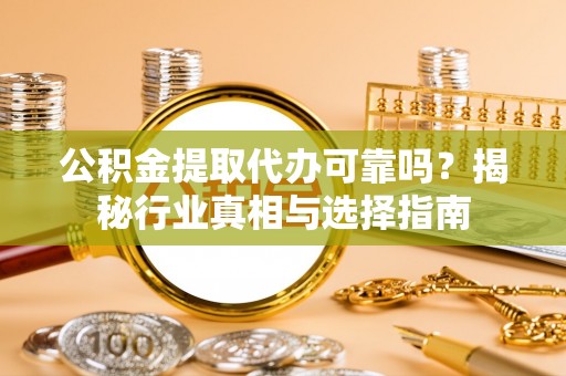 香格里拉公积金提取代办可靠吗？揭秘行业真相与选择指南