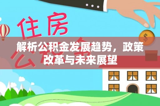 香格里拉解析公积金发展趋势，政策改革与未来展望