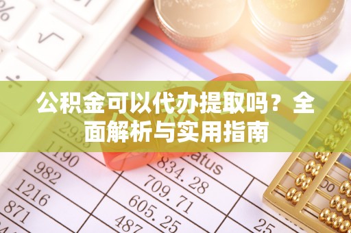 香格里拉公积金可以代办提取吗？全面解析与实用指南