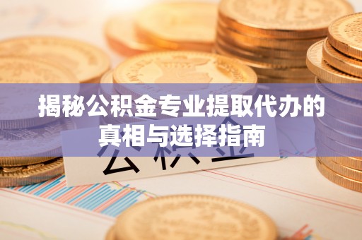 香格里拉揭秘公积金专业提取代办的真相与选择指南