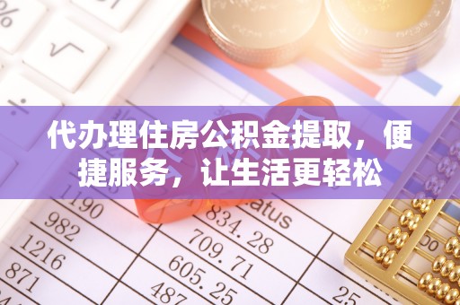 香格里拉代办理住房公积金提取，便捷服务，让生活更轻松