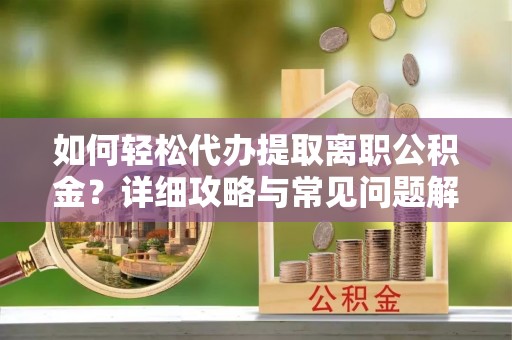 香格里拉如何轻松代办提取离职公积金？详细攻略与常见问题解析