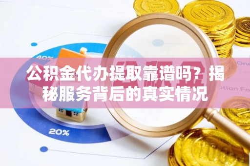 香格里拉公积金代办提取靠谱吗？揭秘服务背后的真实情况