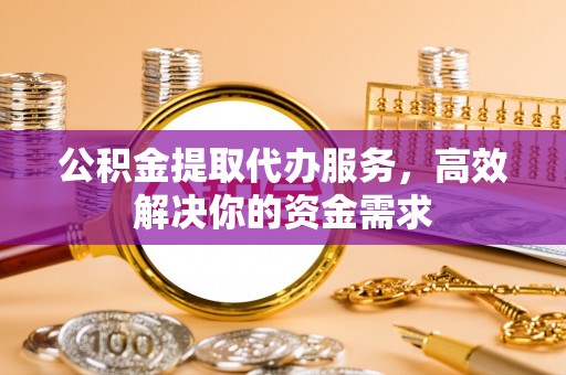 香格里拉公积金提取代办服务，高效解决你的资金需求