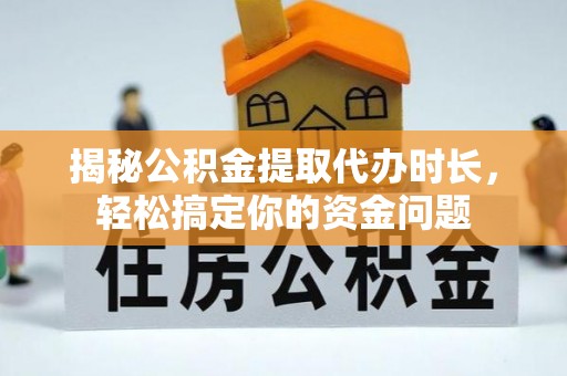 香格里拉揭秘公积金提取代办时长，轻松搞定你的资金问题