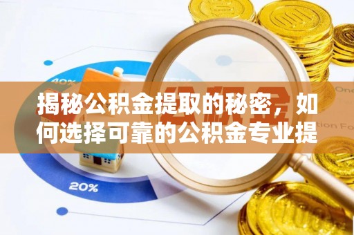 香格里拉揭秘公积金提取的秘密，如何选择可靠的公积金专业提取代办服务