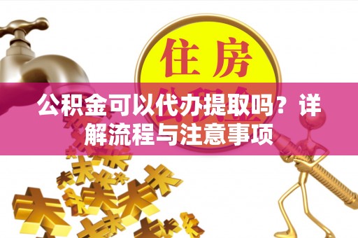 香格里拉公积金可以代办提取吗？详解流程与注意事项