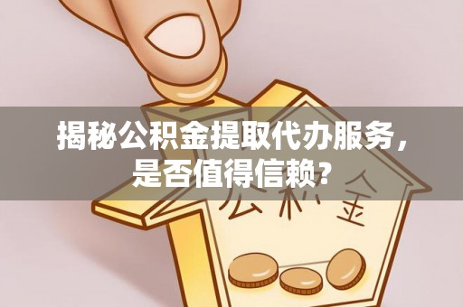 香格里拉揭秘公积金提取代办服务，是否值得信赖？