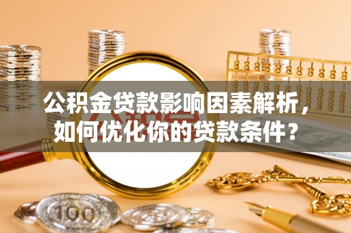 香格里拉公积金贷款影响因素解析，如何优化你的贷款条件？