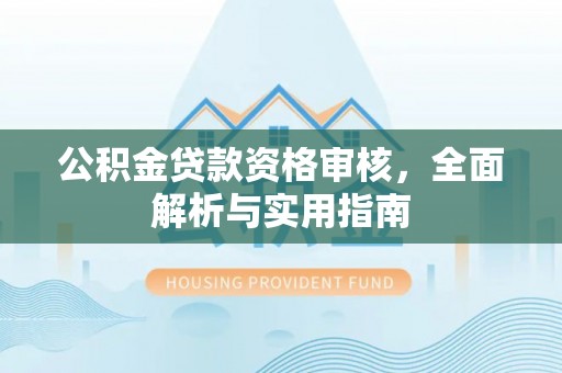 香格里拉公积金贷款资格审核，全面解析与实用指南
