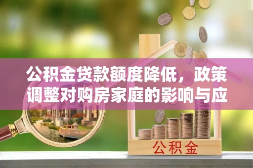 香格里拉公积金贷款额度降低，政策调整对购房家庭的影响与应对策略