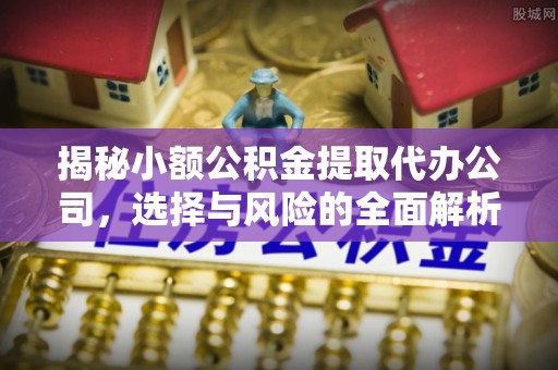 香格里拉揭秘小额公积金提取代办公司，选择与风险的全面解析