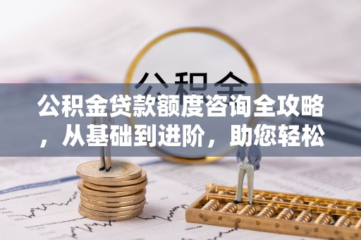 香格里拉公积金贷款额度咨询全攻略，从基础到进阶，助您轻松掌握关键要点
