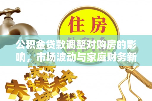 香格里拉公积金贷款调整对购房的影响，市场波动与家庭财务新趋势