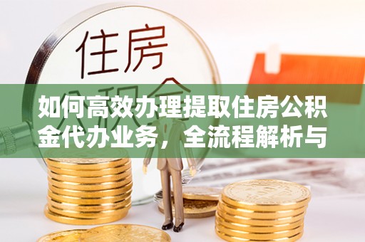 香格里拉如何高效办理提取住房公积金代办业务，全流程解析与实用建议
