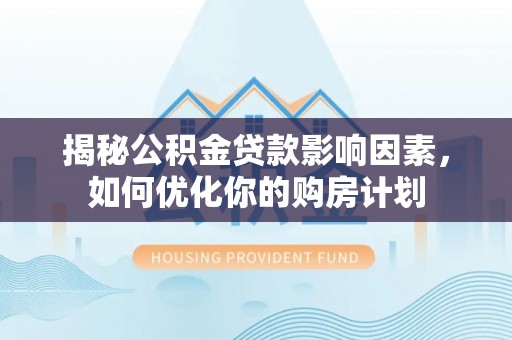 香格里拉揭秘公积金贷款影响因素，如何优化你的购房计划