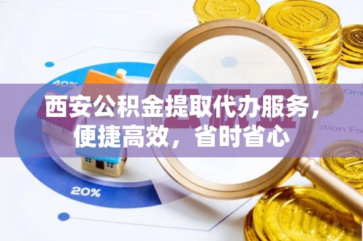 香格里拉西安公积金提取代办服务，便捷高效，省时省心