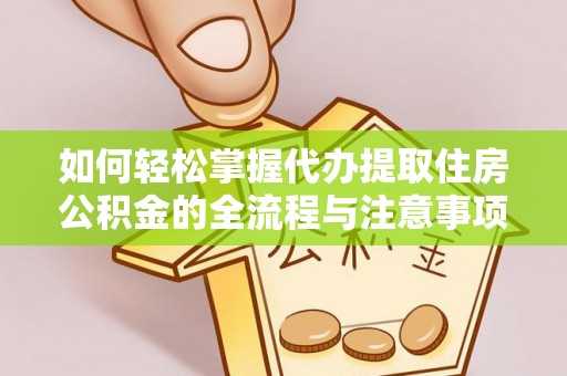 香格里拉如何轻松掌握代办提取住房公积金的全流程与注意事项