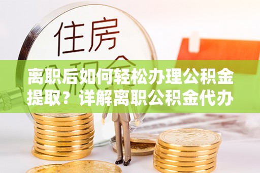 香格里拉离职后如何轻松办理公积金提取？详解离职公积金代办提取流程