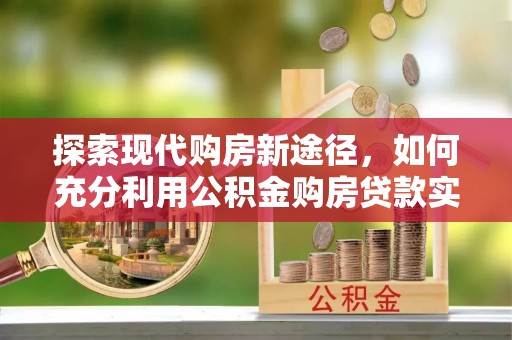 香格里拉探索现代购房新途径，如何充分利用公积金购房贷款实现置业梦想