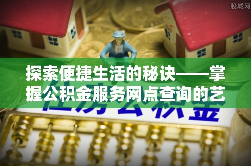 香格里拉探索便捷生活的秘诀——掌握公积金服务网点查询的艺术