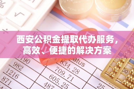 香格里拉西安公积金提取代办服务，高效、便捷的解决方案